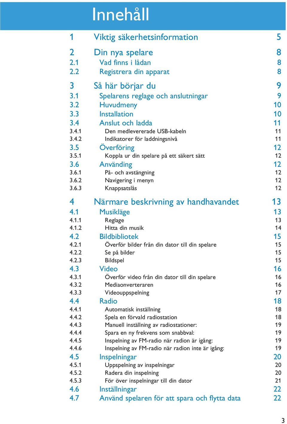 6 Använding 12 3.6.1 På- och avstängning 12 3.6.2 Navigering i menyn 12 3.6.3 Knappsatslås 12 4 Närmare beskrivning av handhavandet 13 4.1 Musikläge 13 4.1.1 Reglage 13 4.1.2 Hitta din musik 14 4.