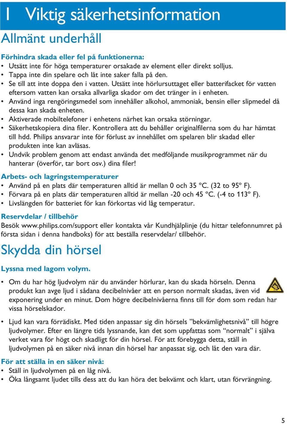 Utsätt inte hörlursuttaget eller batterifacket för vatten eftersom vatten kan orsaka allvarliga skador om det tränger in i enheten.