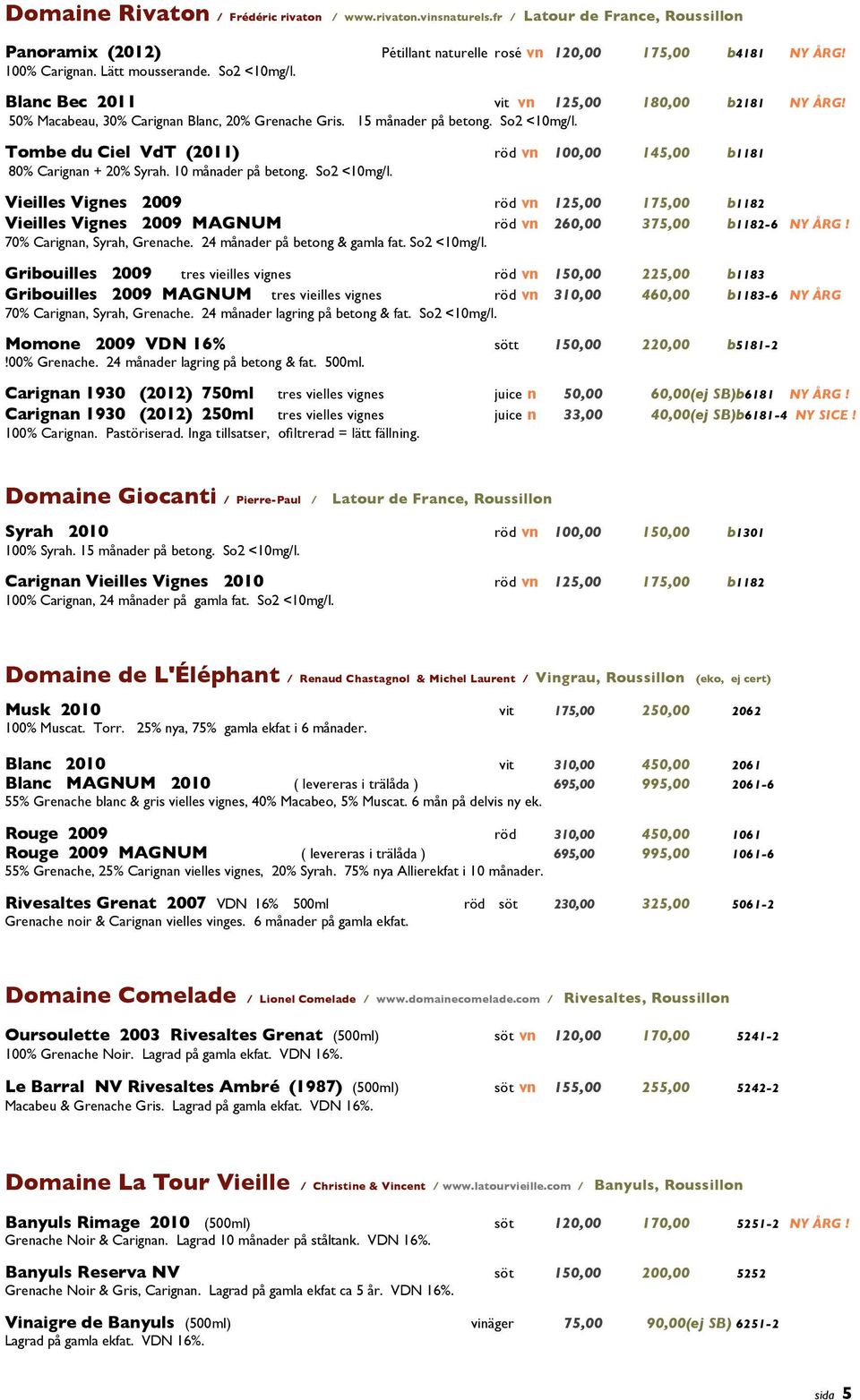 10 månader på betong. So2 <10mg/l. Vieilles Vignes 2009 röd vn 125,00 175,00 b1182 Vieilles Vignes 2009 MAGNUM röd vn 260,00 375,00 b11826 NY ÅRG! 70% Carignan, Syrah, Grenache.