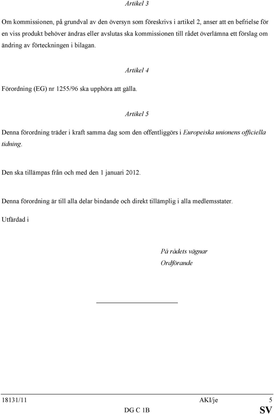 Artikel 5 Denna förordning träder i kraft samma dag som den offentliggörs i Europeiska unionens officiella tidning.