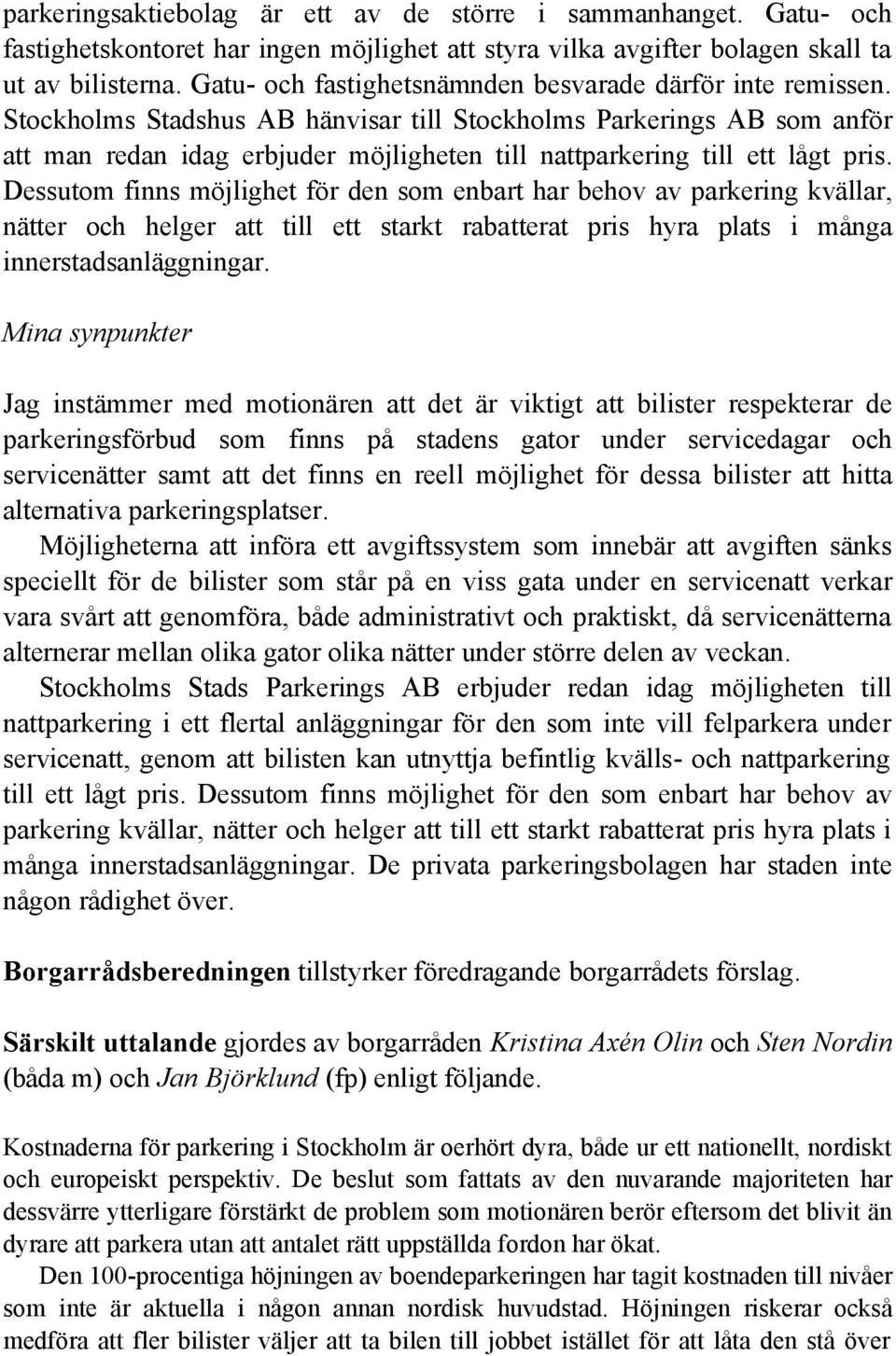 Stockholms Stadshus AB hänvisar till Stockholms Parkerings AB som anför att man redan idag erbjuder möjligheten till nattparkering till ett lågt pris.