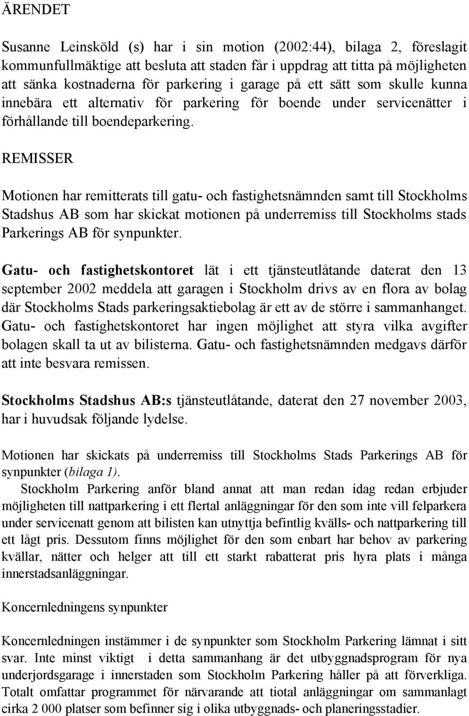 REMISSER Motionen har remitterats till gatu- och fastighetsnämnden samt till Stockholms Stadshus AB som har skickat motionen på underremiss till Stockholms stads Parkerings AB för synpunkter.