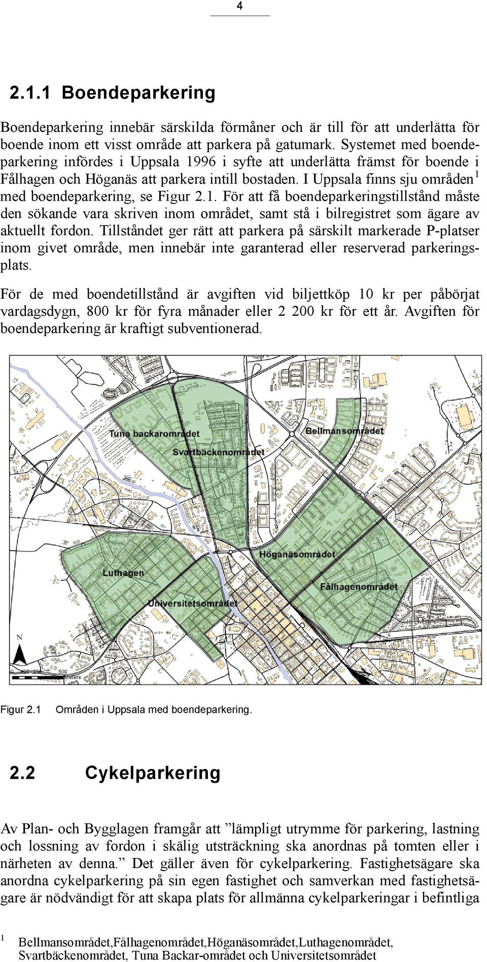 I Uppsala finns sju områden 1 med boendeparkering, se Figur 2.1. För att få boendeparkeringstillstånd måste den sökande vara skriven inom området, samt stå i bilregistret som ägare av aktuellt fordon.