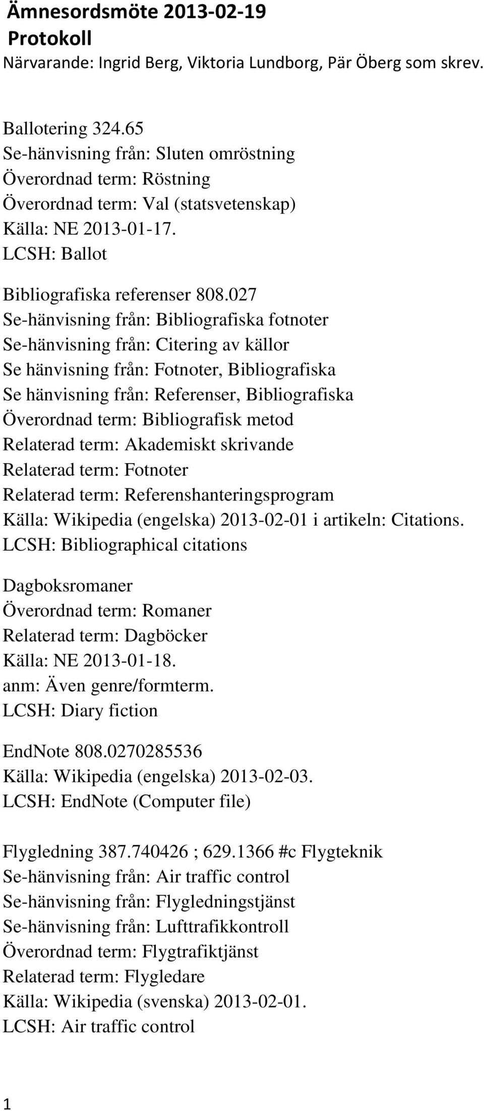 027 Se-hänvisning från: Bibliografiska fotnoter Se-hänvisning från: Citering av källor Se hänvisning från: Fotnoter, Bibliografiska Se hänvisning från: Referenser, Bibliografiska Överordnad term: