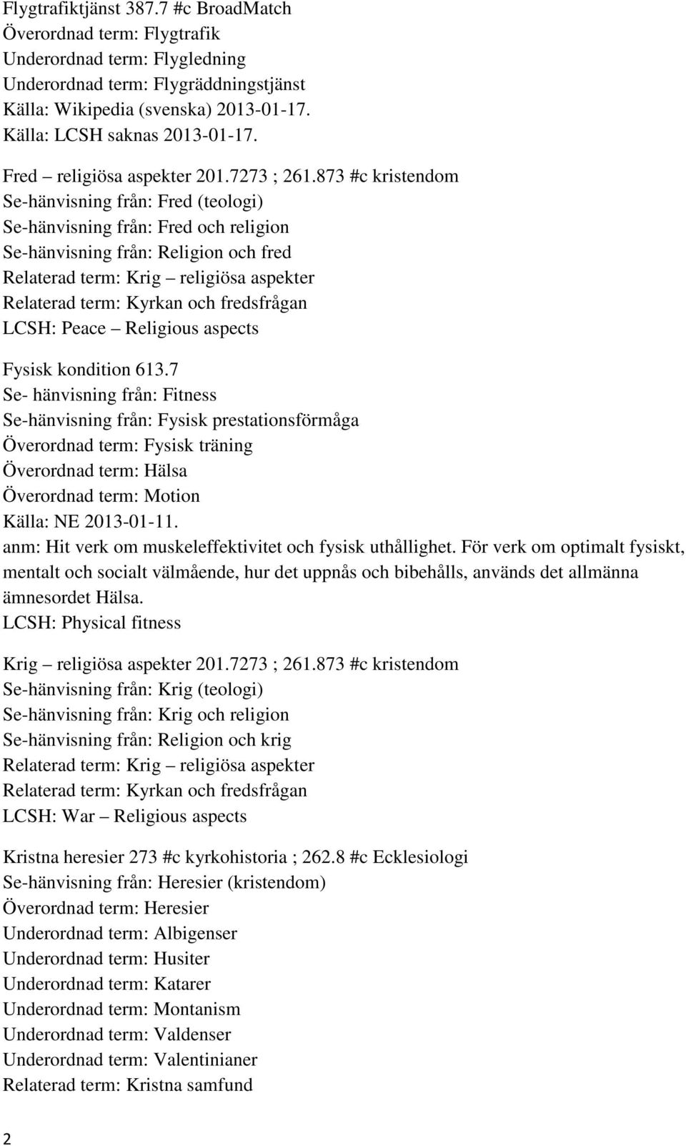 873 #c kristendom Se-hänvisning från: Fred (teologi) Se-hänvisning från: Fred och religion Se-hänvisning från: Religion och fred Relaterad term: Krig religiösa aspekter Relaterad term: Kyrkan och