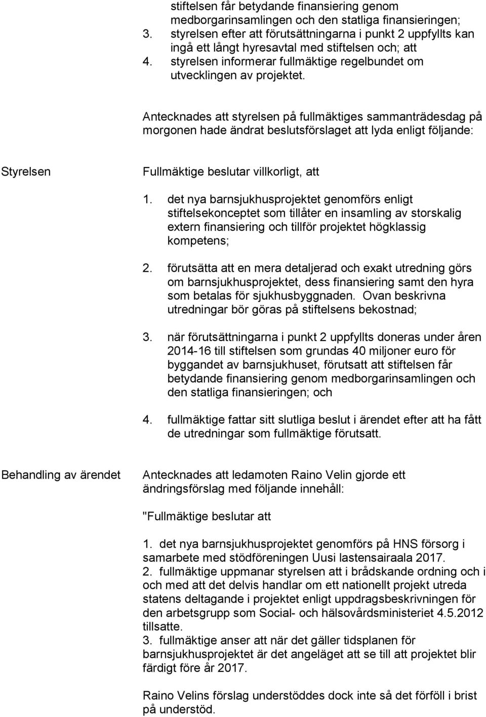 Antecknades att styrelsen på fullmäktiges sammanträdesdag på morgonen hade ändrat beslutsförslaget att lyda enligt följande: Styrelsen Fullmäktige beslutar villkorligt, att 1.
