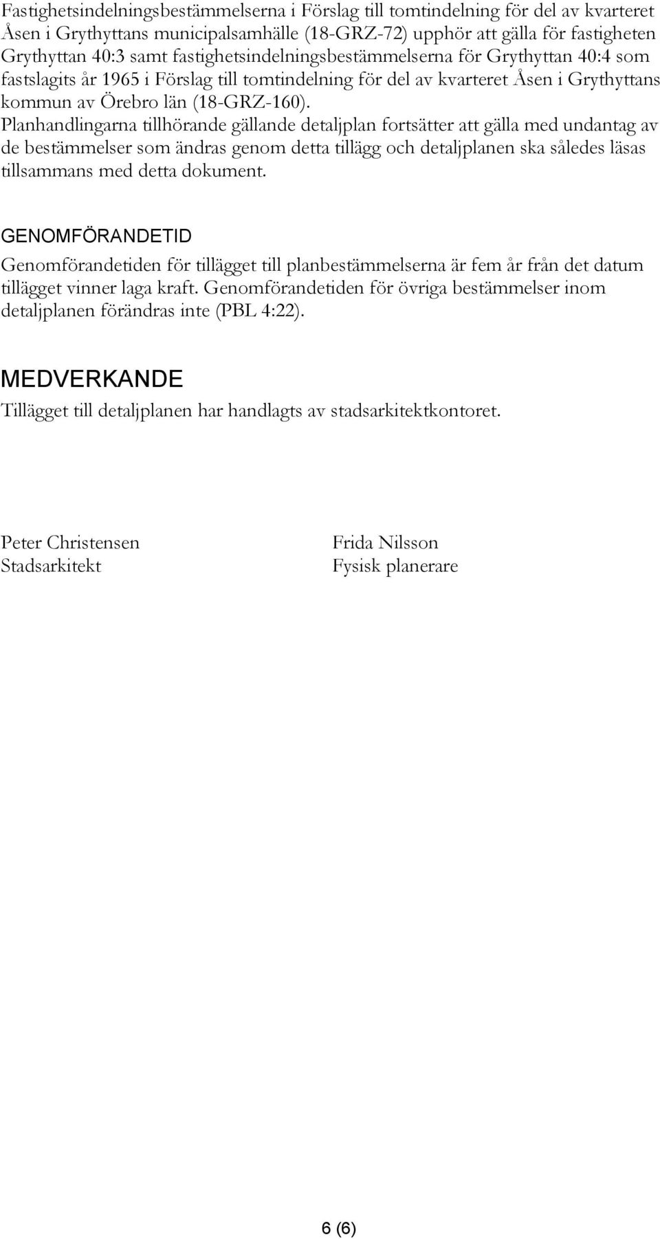 Planhandlingarna tillhörande gällande detaljplan fortsätter att gälla med undantag av de bestämmelser som ändras genom detta tillägg och detaljplanen ska således läsas tillsammans med detta dokument.