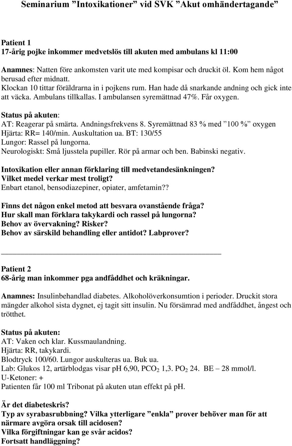 Får oxygen. AT: Reagerar på smärta. Andningsfrekvens 8. Syremättnad 83 % med 100 % oxygen Hjärta: RR= 140/min. Auskultation ua. BT: 130/55 Lungor: Rassel på lungorna.