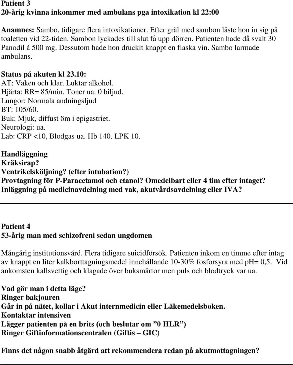 10: AT: Vaken och klar. Luktar alkohol. Hjärta: RR= 85/min. Toner ua. 0 biljud. Lungor: Normala andningsljud BT: 105/60. Buk: Mjuk, diffust öm i epigastriet. Neurologi: ua. Lab: CRP <10, Blodgas ua.