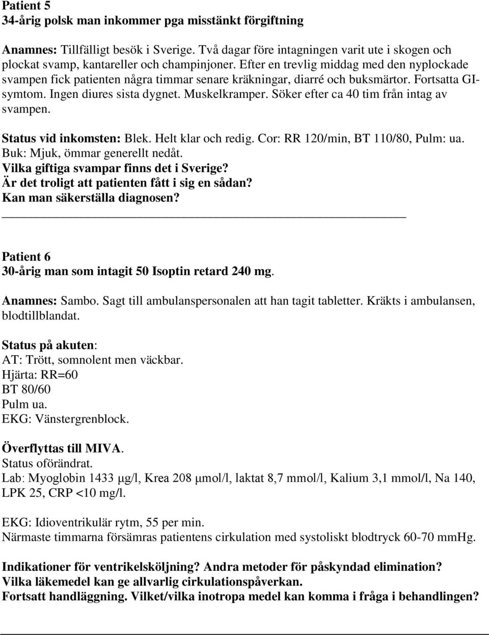 Söker efter ca 40 tim från intag av svampen. Status vid inkomsten: Blek. Helt klar och redig. Cor: RR 120/min, BT 110/80, Pulm: ua. Buk: Mjuk, ömmar generellt nedåt.