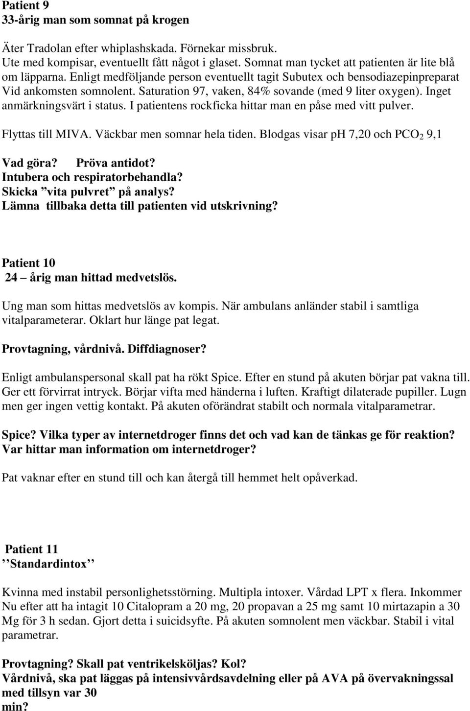 Saturation 97, vaken, 84% sovande (med 9 liter oxygen). Inget anmärkningsvärt i status. I patientens rockficka hittar man en påse med vitt pulver. Flyttas till MIVA. Väckbar men somnar hela tiden.