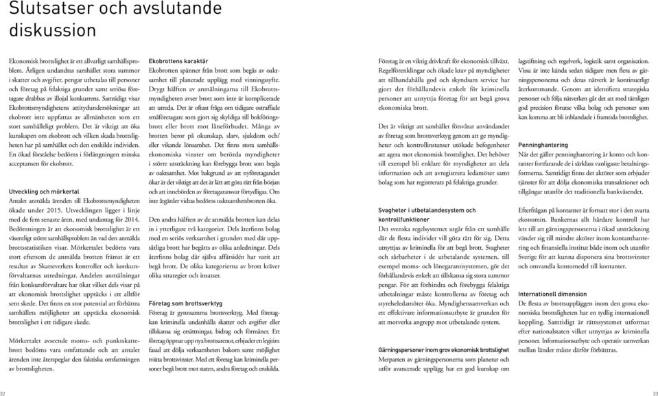 Samtidigt visar Ekobrottsmyndighetens attitydundersökningar att ekobrott inte uppfattas av allmänheten som ett stort samhälleligt problem.