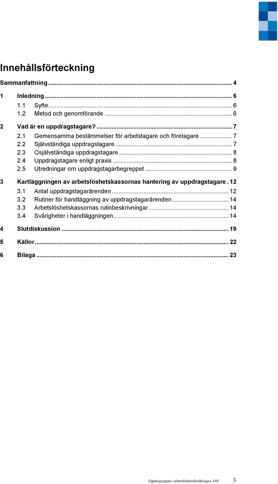 .. 9 3 Kartläggningen av arbetslöshetskassornas hantering av uppdragstagare. 12 3.1 Antal uppdragstagarärenden... 12 3.2 Rutiner för handläggning av uppdragstagarärenden... 14 3.