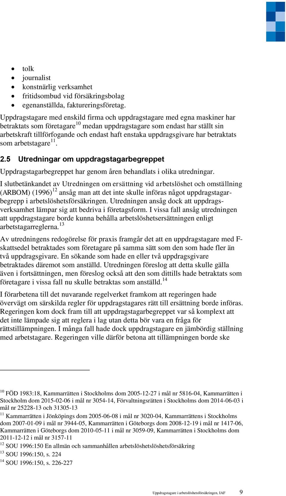 enstaka uppdragsgivare har betraktats som arbetstagare 11. 2.5 Utredningar om uppdragstagarbegreppet Uppdragstagarbegreppet har genom åren behandlats i olika utredningar.