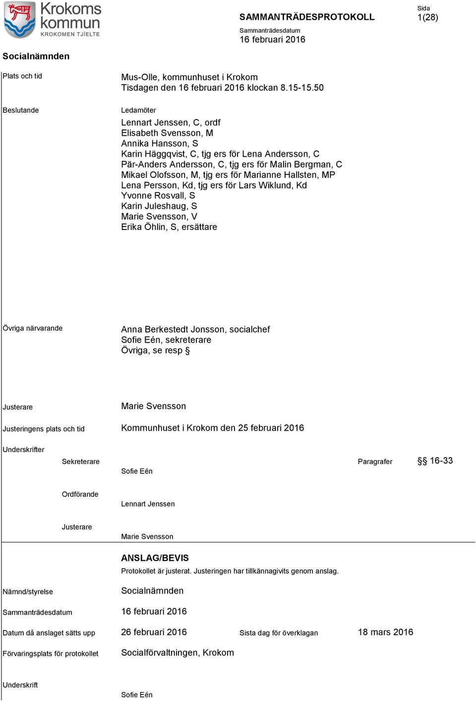Olofsson, M, tjg ers för Marianne Hallsten, MP Lena Persson, Kd, tjg ers för Lars Wiklund, Kd Yvonne Rosvall, S Karin Juleshaug, S Marie Svensson, V Erika Öhlin, S, ersättare Övriga närvarande Anna