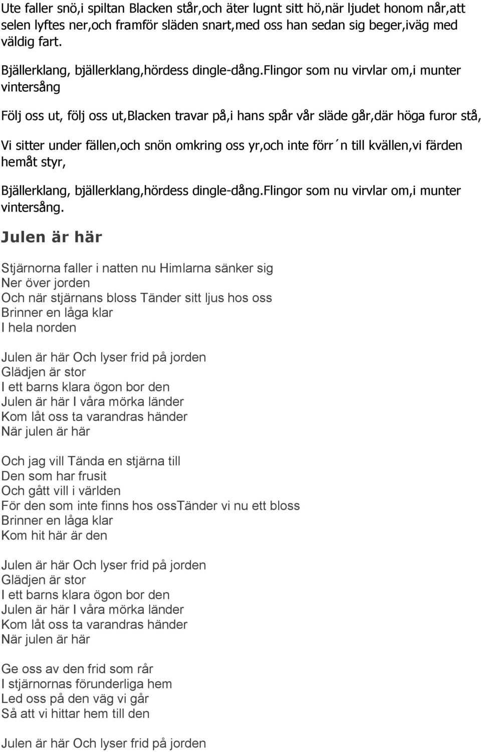 Flingor som nu virvlar om, i munter vintersång Följ oss ut, följ oss ut, Blacken travar på, i hans spår vår släde går, där höga furor stå, Vi sitter under fällen, och snön omkring oss yr, och inte