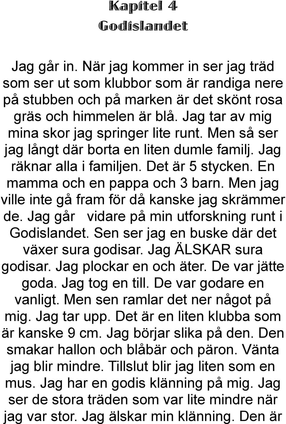 Men jag ville inte gå fram för då kanske jag skrämmer de. Jag går vidare på min utforskning runt i Godislandet. Sen ser jag en buske där det växer sura godisar. Jag ÄLSKAR sura godisar.