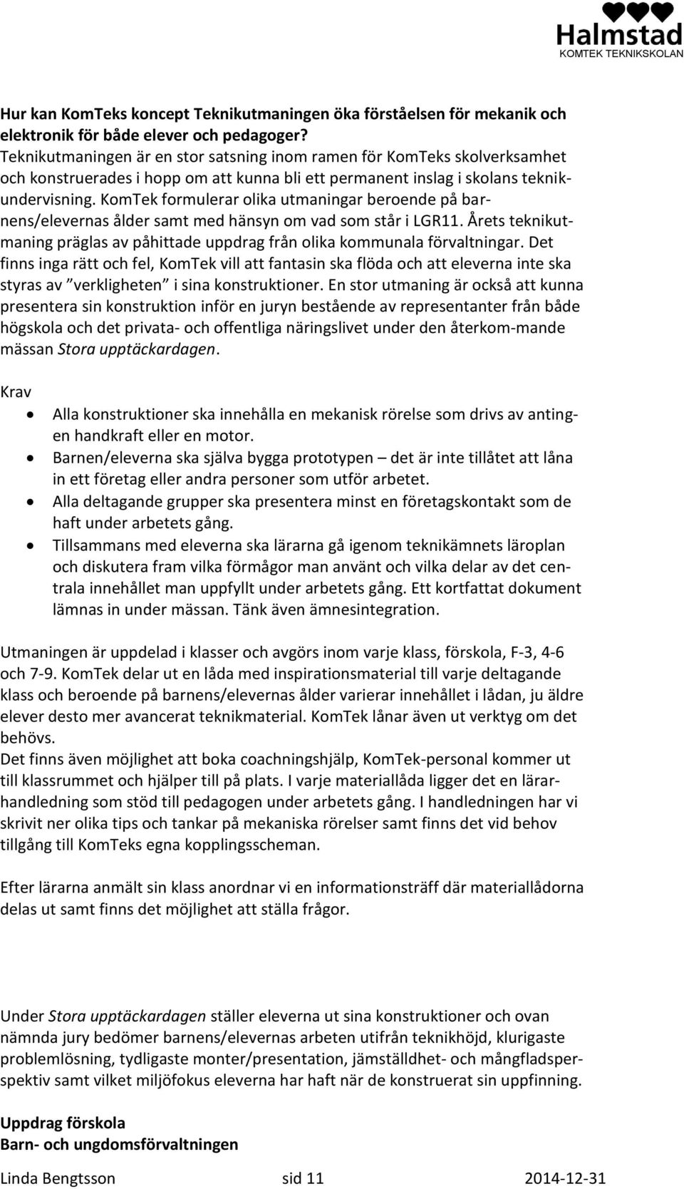 KomTek formulerar olika utmaningar beroende på barnens/elevernas ålder samt med hänsyn om vad som står i LGR11. Årets teknikutmaning präglas av påhittade uppdrag från olika kommunala förvaltningar.