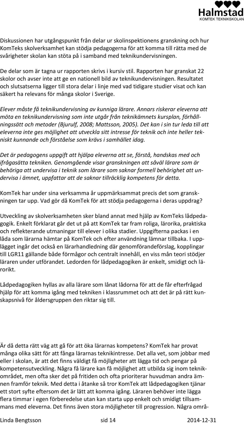 Resultatet och slutsatserna ligger till stora delar i linje med vad tidigare studier visat och kan säkert ha relevans för många skolor i Sverige. Elever måste få teknikundervisning av kunniga lärare.
