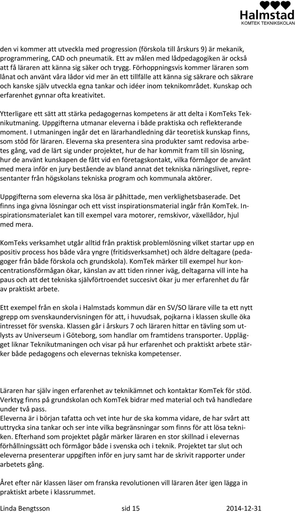 Förhoppningsvis kommer läraren som lånat och använt våra lådor vid mer än ett tillfälle att känna sig säkrare och säkrare och kanske själv utveckla egna tankar och idéer inom teknikområdet.