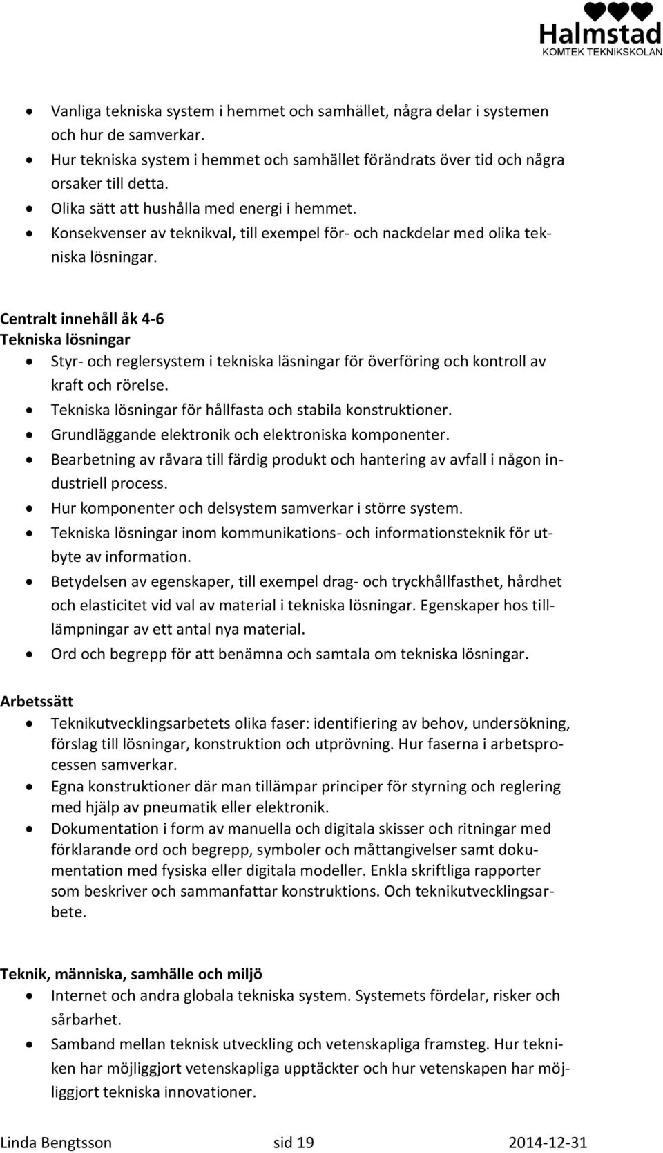 Centralt innehåll åk 4-6 Tekniska lösningar Styr- och reglersystem i tekniska läsningar för överföring och kontroll av kraft och rörelse. Tekniska lösningar för hållfasta och stabila konstruktioner.