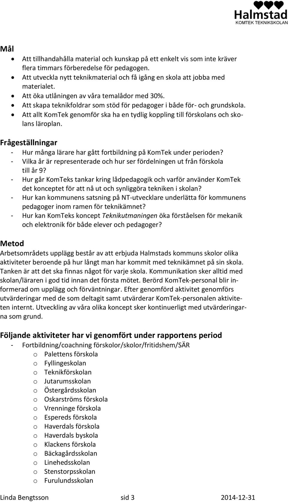 Att allt KomTek genomför ska ha en tydlig koppling till förskolans och skolans läroplan. Frågeställningar - Hur många lärare har gått fortbildning på KomTek under perioden?