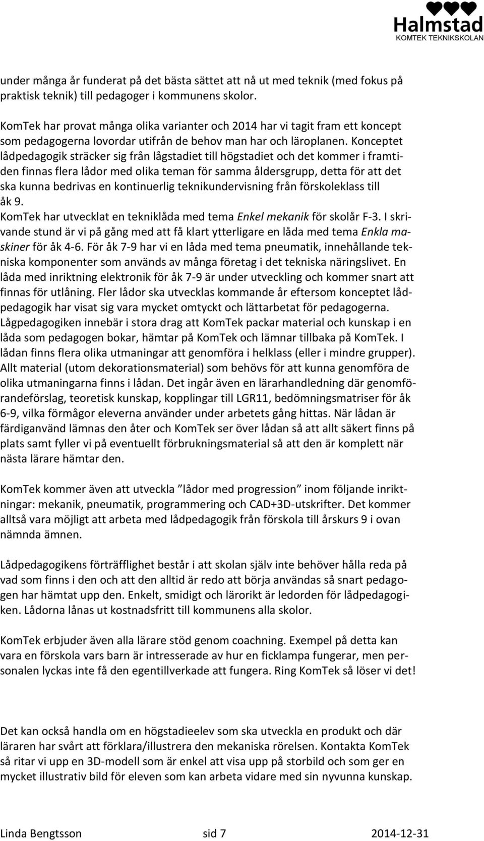 Konceptet lådpedagogik sträcker sig från lågstadiet till högstadiet och det kommer i framtiden finnas flera lådor med olika teman för samma åldersgrupp, detta för att det ska kunna bedrivas en