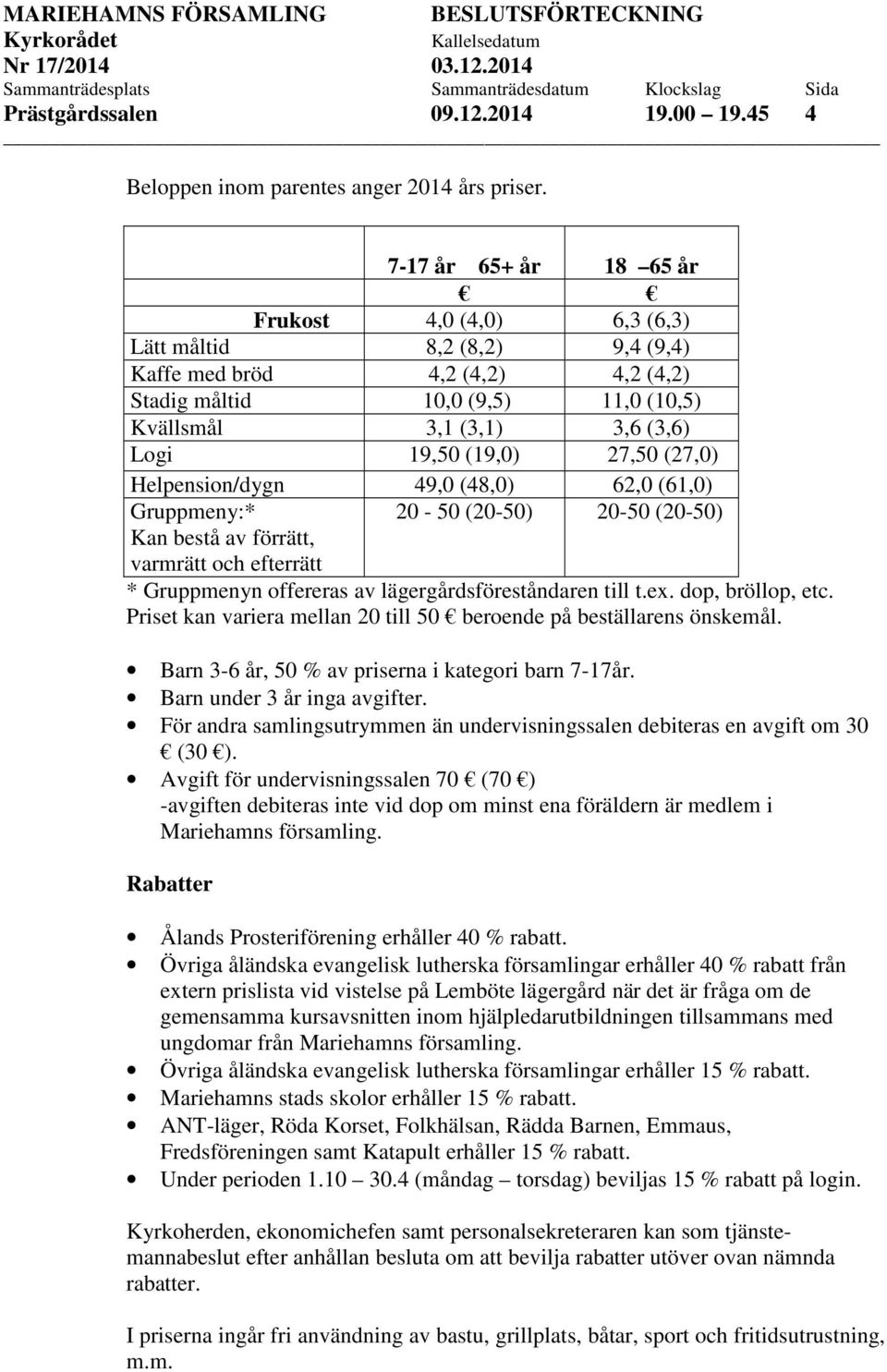 (19,0) 27,50 (27,0) Helpension/dygn 49,0 (48,0) 62,0 (61,0) Gruppmeny:* Kan bestå av förrätt, varmrätt och efterrätt 20-50 (20-50) 20-50 (20-50) * Gruppmenyn offereras av lägergårdsföreståndaren till