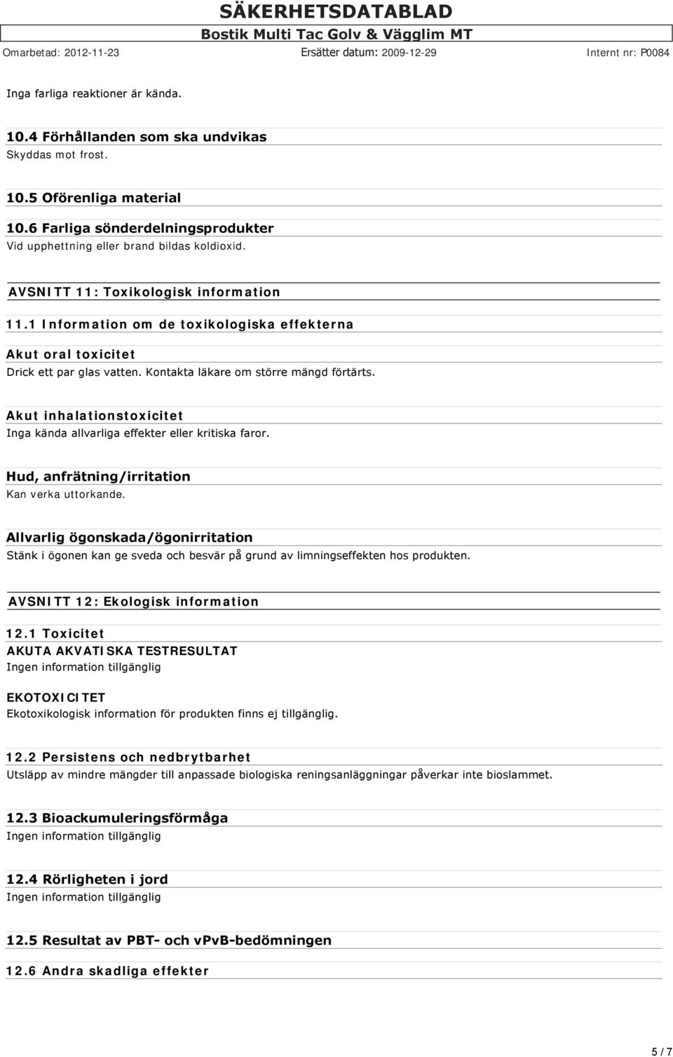 Akut inhalationstoxicitet Inga kända allvarliga effekter eller kritiska faror. Hud, anfrätning/irritation Kan verka uttorkande.