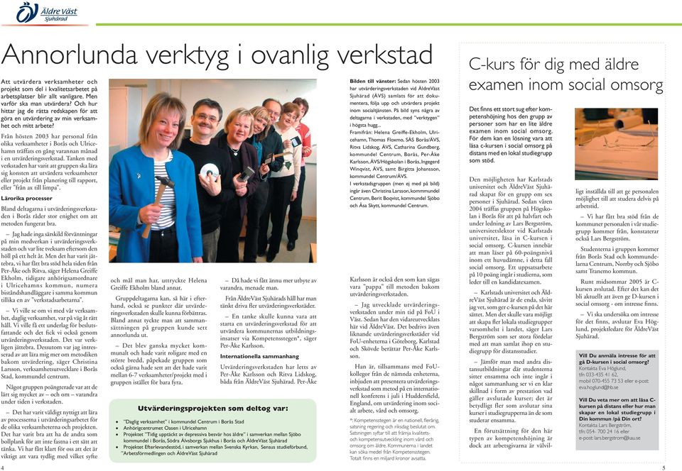 Från hösten 2003 har personal från olika verksamheter i Borås och Ulricehamn träffats en gång varannan månad i en utvärderingsverkstad.