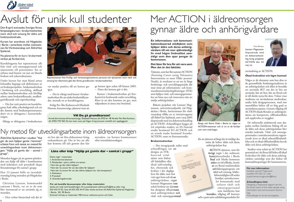 Kursdeltagarna har representerat allt från vård- och omsorgspersonal och tjänstemän till pensionärer. Ett av syftena med kursen var just att blanda brukare och yrkesverksamma.