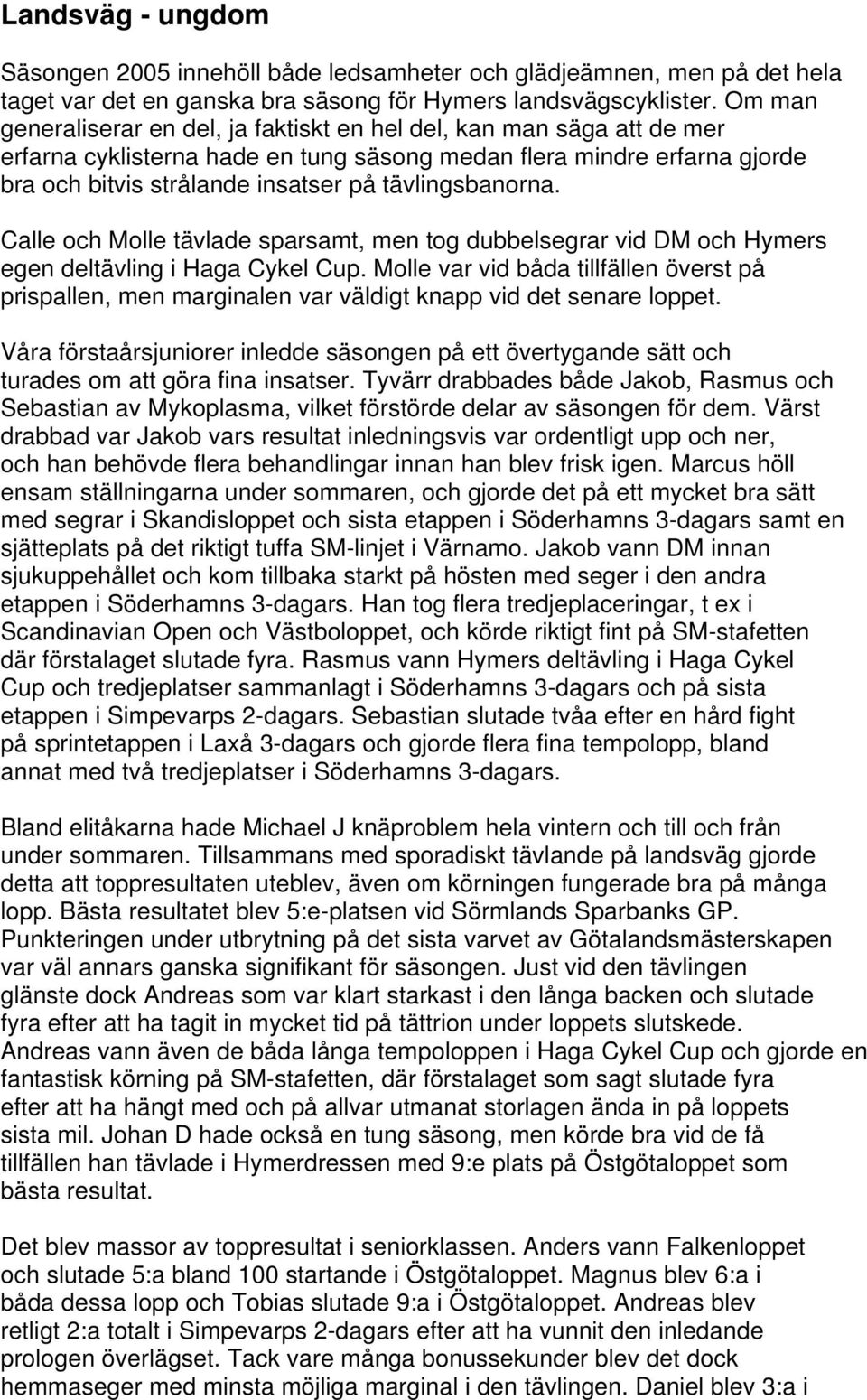 tävlingsbanorna. Calle och Molle tävlade sparsamt, men tog dubbelsegrar vid DM och Hymers egen deltävling i Haga Cykel Cup.