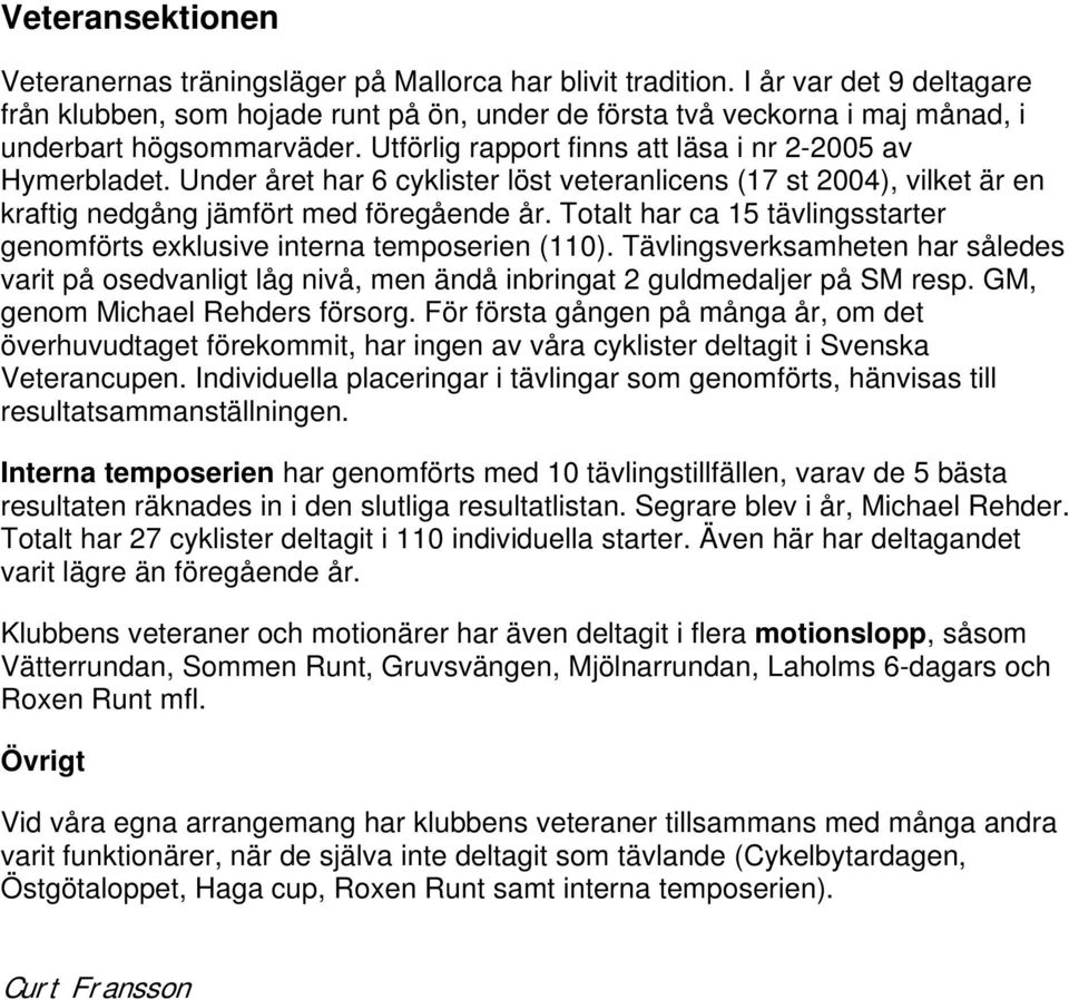 Under året har 6 cyklister löst veteranlicens (17 st 2004), vilket är en kraftig nedgång jämfört med föregående år. Totalt har ca 15 tävlingsstarter genomförts exklusive interna temposerien (110).