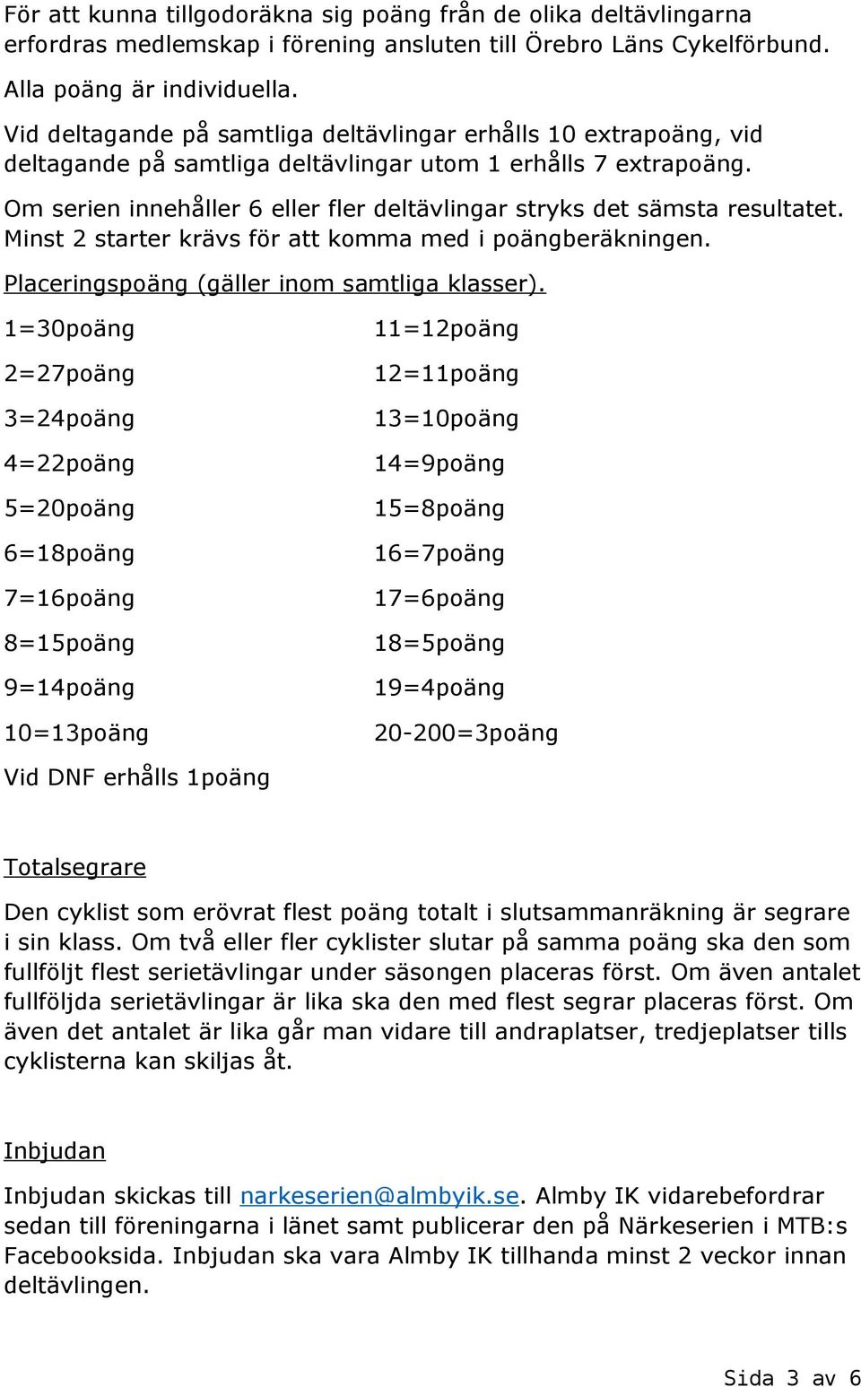 Om serien innehåller 6 eller fler deltävlingar stryks det sämsta resultatet. Minst 2 starter krävs för att komma med i poängberäkningen. Placeringspoäng (gäller inom samtliga klasser).