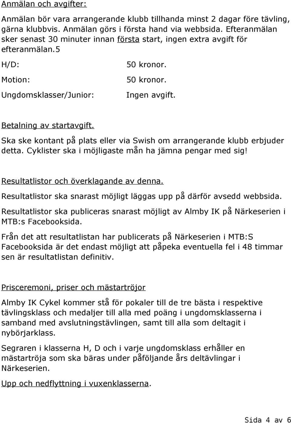 Ska ske kontant på plats eller via Swish om arrangerande klubb erbjuder detta. Cyklister ska i möjligaste mån ha jämna pengar med sig! Resultatlistor och överklagande av denna.