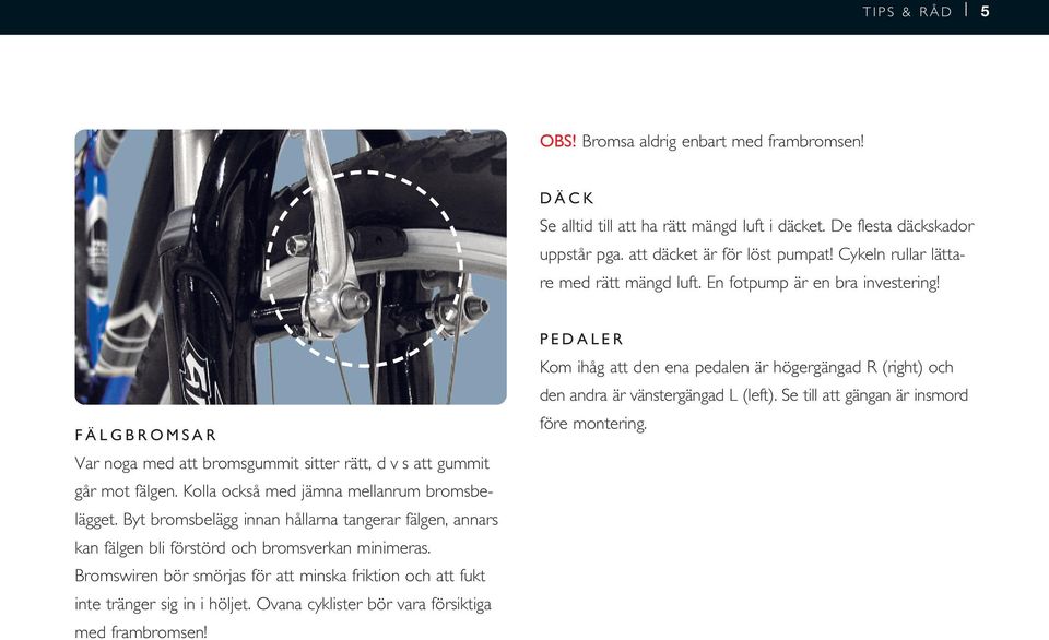 Kolla också med jämna mellanrum bromsbelägget. Byt bromsbelägg innan hållarna tangerar fälgen, annars kan fälgen bli förstörd och bromsverkan minimeras.