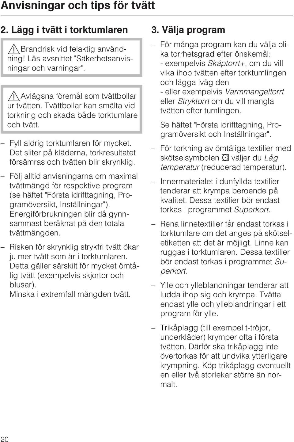 Följ alltid anvisningarna om maximal tvättmängd för respektive program (se häftet "Första idrifttagning, Programöversikt, Inställningar").