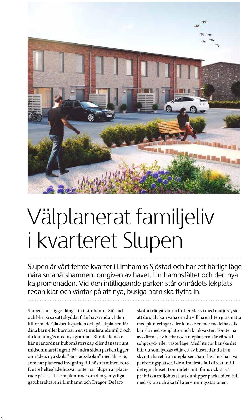 Slupens hus ligger längst in i Limhamns Sjöstad och blir på så sätt skyddat från havsvindar.