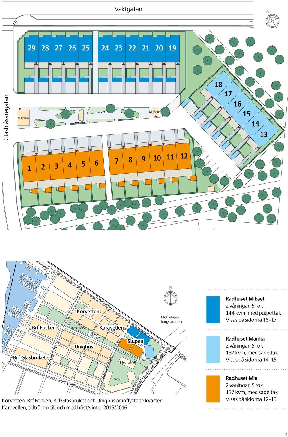 Karavellen Mot Ribersborgsstranden Radhuset Mikael 2 våningar, 5 rok 144 kvm, med pulpettak Visas på sidorna 16 17 Brf Glasbruket Rosengrensgatan Barlastgatan Uniqhus