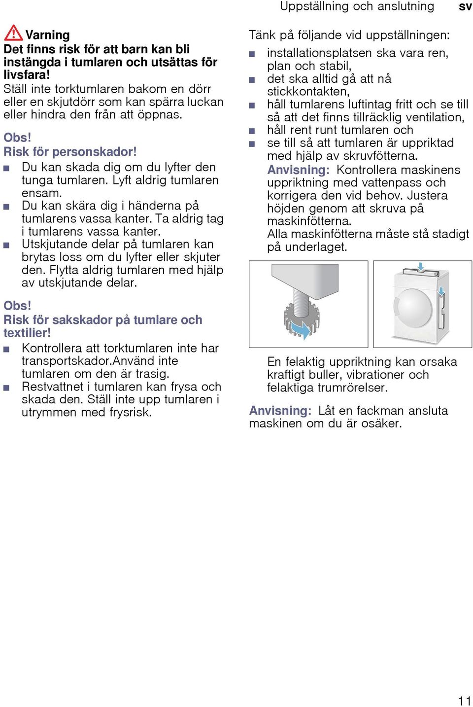 Lyft aldrig tumlaren ensam. Du kan skära dig i händerna på tumlarens vassa kanter. Ta aldrig tag i tumlarens vassa kanter. Utskjutande delar på tumlaren kan brytas loss om du lyfter eller skjuter den.