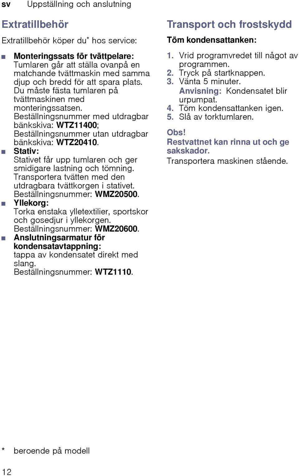 Stativ: Stativet får upp tumlaren och ger smidigare lastning och tömning. Transportera tvätten med den utdragbara tvättkorgen i stativet. Beställningsnummer: WMZ20500.