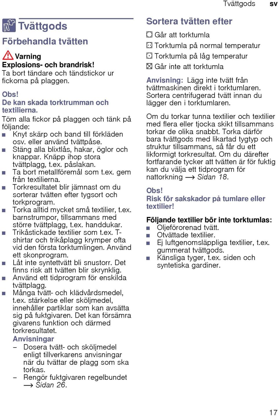 påslakan. Ta bort metallföremål som t.ex. gem från textilierna. Torkresultatet blir jämnast om du sorterar tvätten efter tygsort och torkprogram. Torka alltid mycket små textilier, t.ex. barnstrumpor, tillsammans med större tvättplagg, t.
