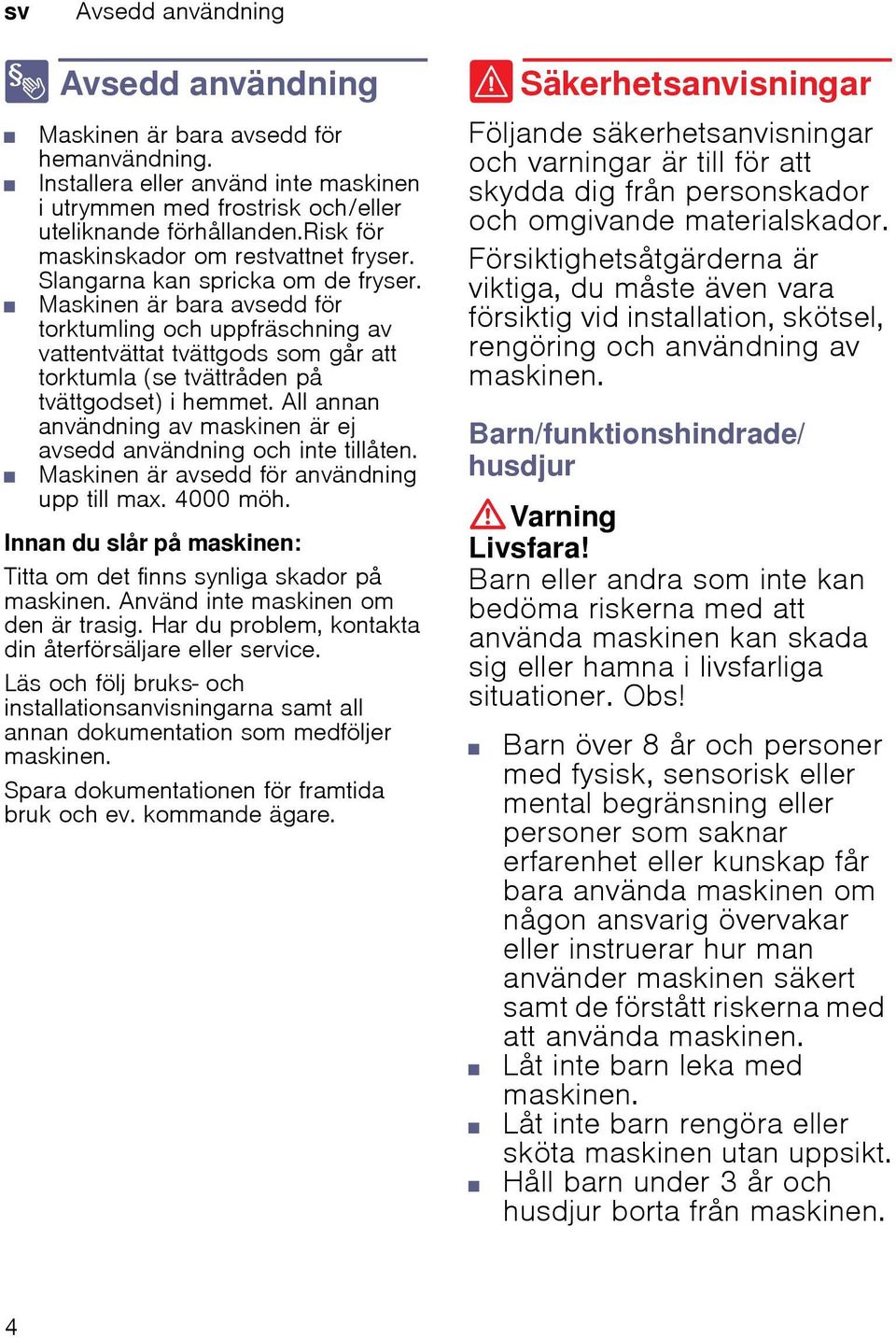Maskinen är bara avsedd för torktumling och uppfräschning av vattentvättat tvättgods som går att torktumla (se tvättråden på tvättgodset) i hemmet.