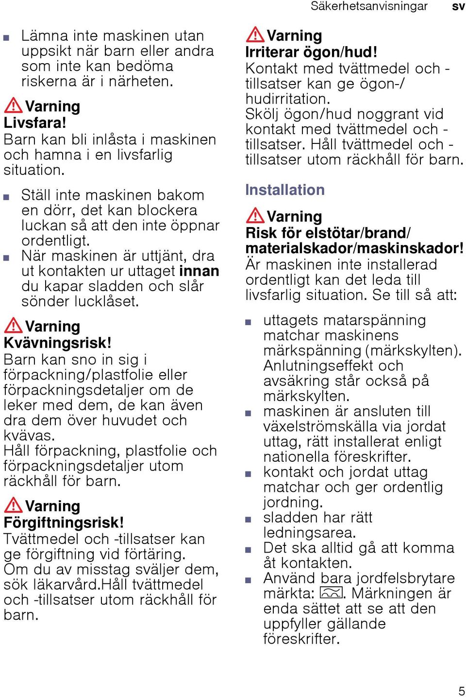 Kvävningsrisk! Barn kan sno in sig i förpackning/plastfolie eller förpackningsdetaljer om de leker med dem, de kan även dra dem över huvudet och kvävas.