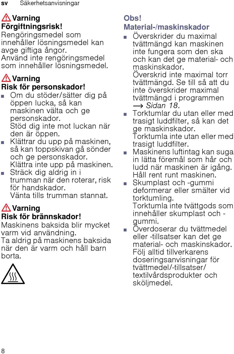 Klättrar du upp på maskinen, så kan toppskivan gå sönder och ge personskador. Klättra inte upp på maskinen. Risk för personskador! Sträck dig aldrig in i trumman när den roterar, risk för handskador.