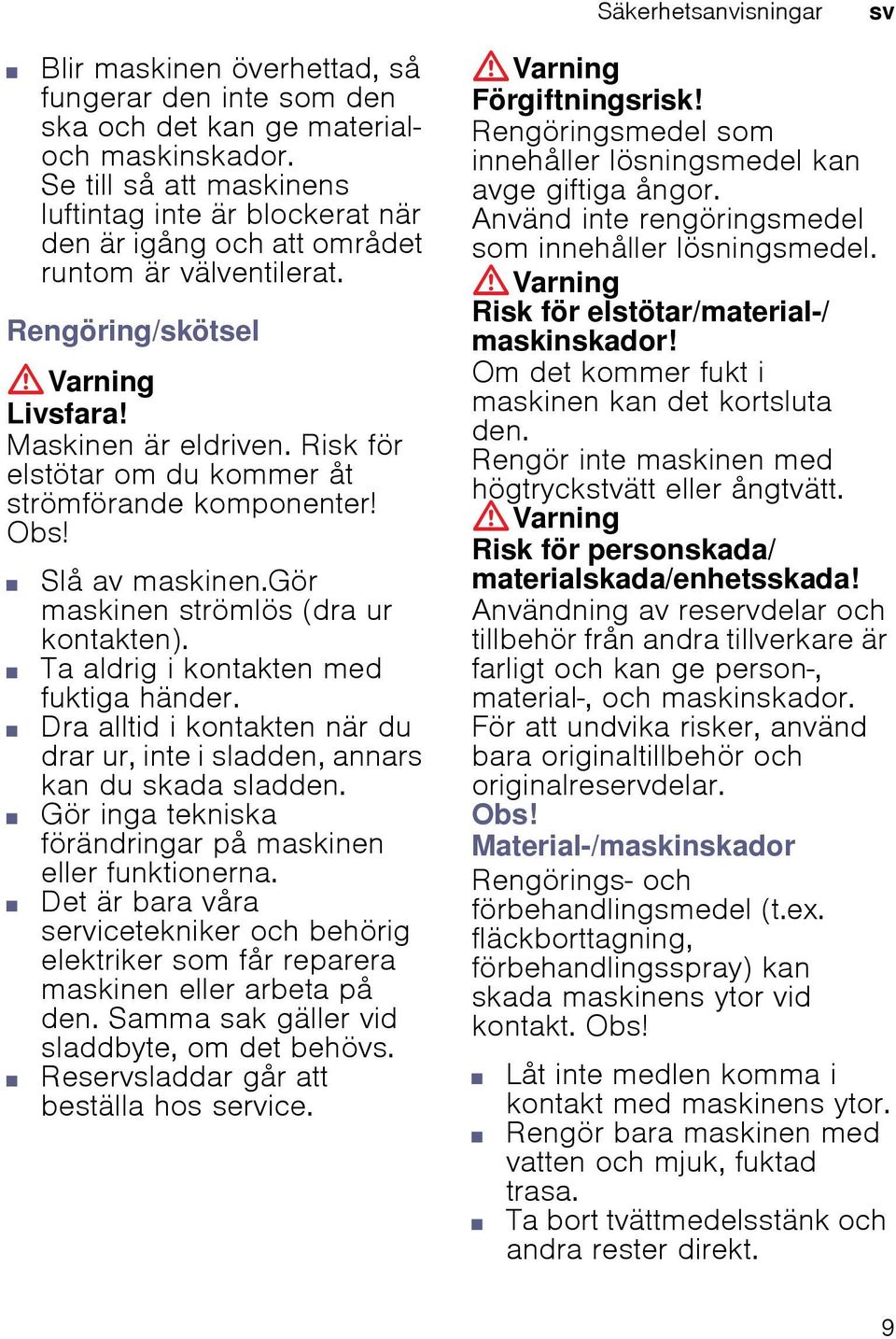 Risk för elstötar om du kommer åt strömförande komponenter! Obs! Slå av maskinen.gör maskinen strömlös (dra ur kontakten). Ta aldrig i kontakten med fuktiga händer.