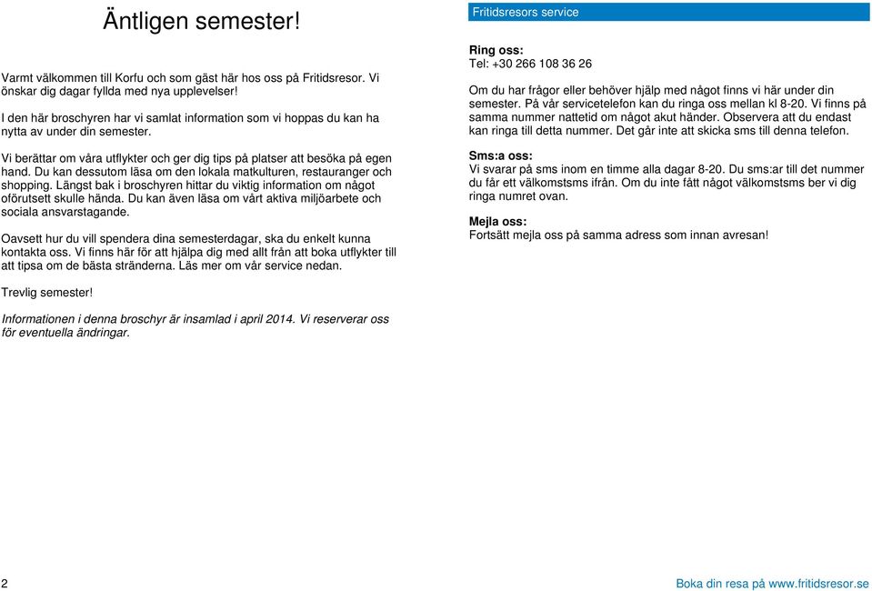 Du kan dessutom läsa om den lokala matkulturen, restauranger och shopping. Längst bak i broschyren hittar du viktig information om något oförutsett skulle hända.