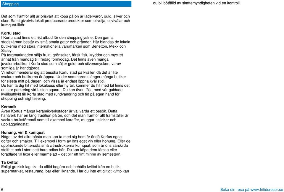 Den gamla stadskärnan består av små smala gator och gränder. Här blandas de lokala butikerna med stora internationella varumärken som Benetton, Mexx och Sisley.