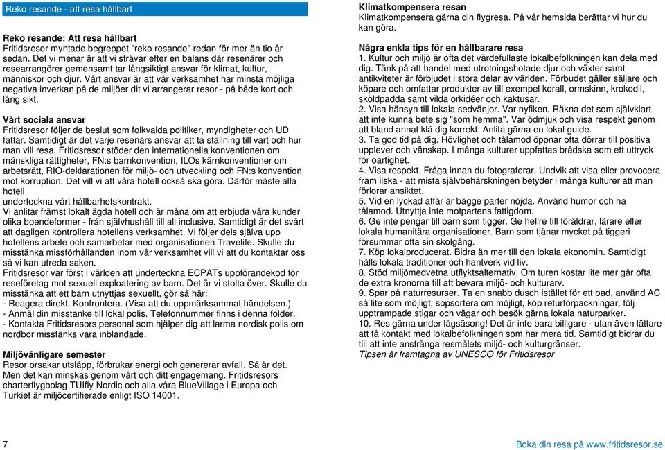 Vårt ansvar är att vår verksamhet har minsta möjliga negativa inverkan på de miljöer dit vi arrangerar resor - på både kort och lång sikt.