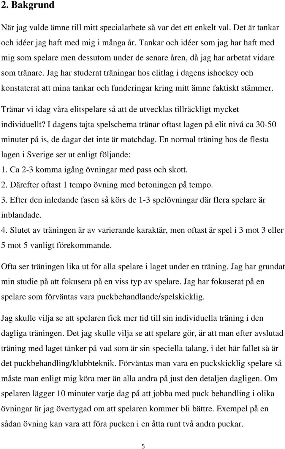 Jag har studerat träningar hos elitlag i dagens ishockey och konstaterat att mina tankar och funderingar kring mitt ämne faktiskt stämmer.